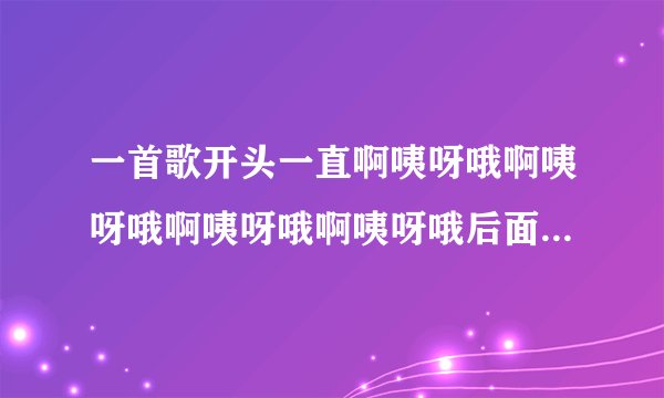 一首歌开头一直啊咦呀哦啊咦呀哦啊咦呀哦啊咦呀哦后面开始rap
