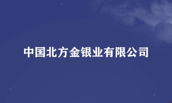 中国北方金银业有限公司