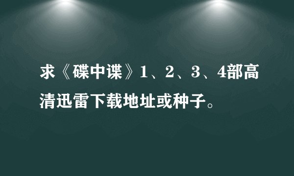 求《碟中谍》1、2、3、4部高清迅雷下载地址或种子。