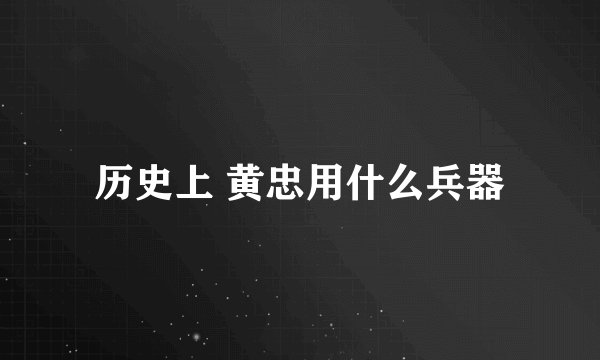 历史上 黄忠用什么兵器