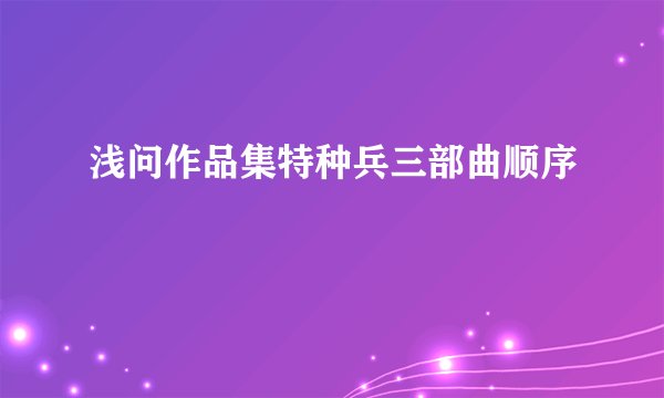 浅问作品集特种兵三部曲顺序