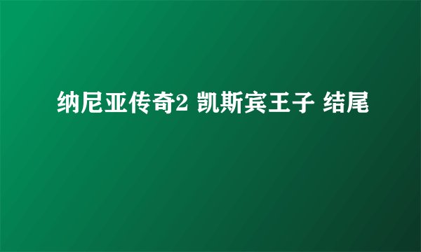 纳尼亚传奇2 凯斯宾王子 结尾
