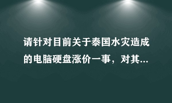 请针对目前关于泰国水灾造成的电脑硬盘涨价一事，对其原因及未来情况做一评述。。。