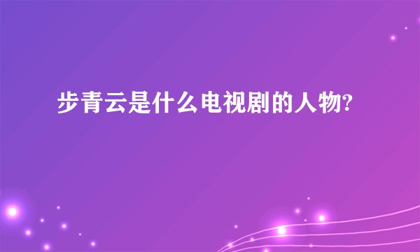 步青云是什么电视剧的人物?