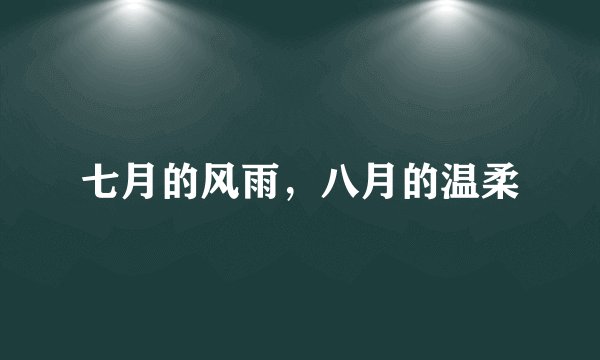七月的风雨，八月的温柔
