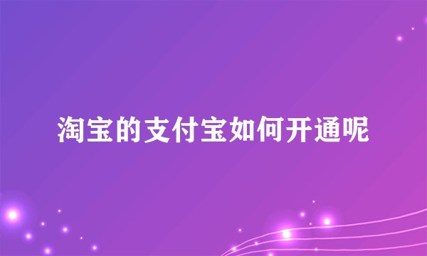 淘宝的支付宝如何开通呢