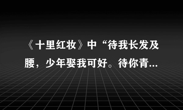 《十里红妆》中“待我长发及腰，少年娶我可好。待你青丝绾正，铺十里红妆可愿”的后一句是以谁的口吻说的