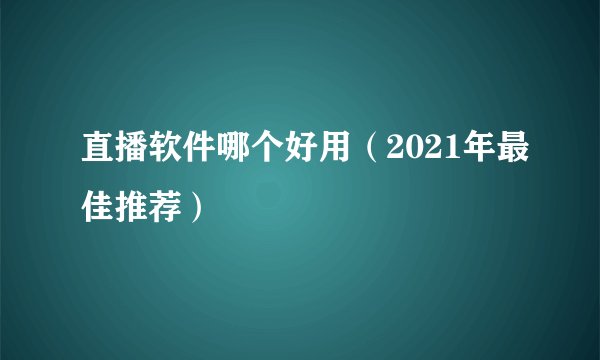 直播软件哪个好用（2021年最佳推荐）