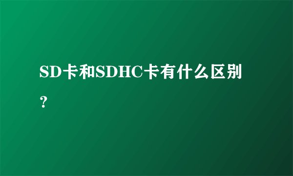 SD卡和SDHC卡有什么区别？