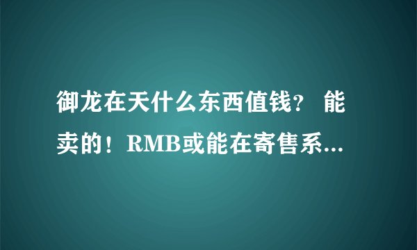 御龙在天什么东西值钱？ 能卖的！RMB或能在寄售系统出售的