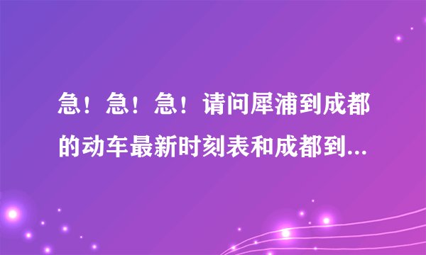 急！急！急！请问犀浦到成都的动车最新时刻表和成都到犀浦的动车最新时刻表，还有车票可以提前几天买，有
