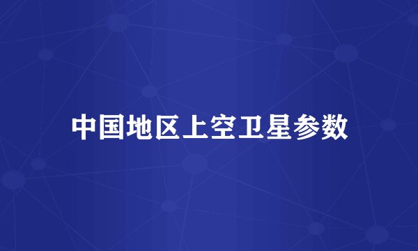 中国地区上空卫星参数