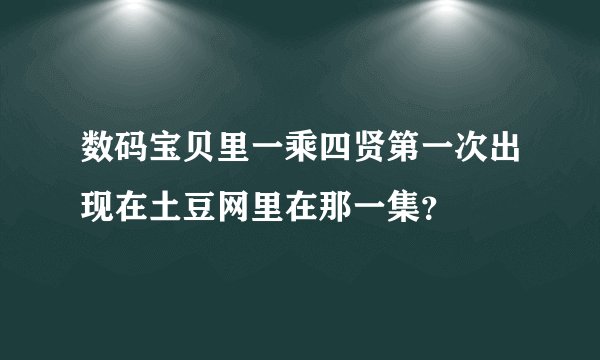 数码宝贝里一乘四贤第一次出现在土豆网里在那一集？