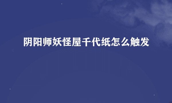 阴阳师妖怪屋千代纸怎么触发