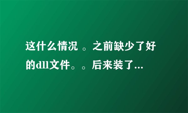 这什么情况 。之前缺少了好的dll文件。。后来装了个DirectX_web_setup.exe之后还是会出现。