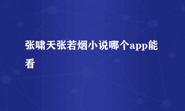 张啸天张若烟小说哪个app能看