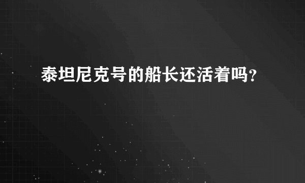 泰坦尼克号的船长还活着吗？