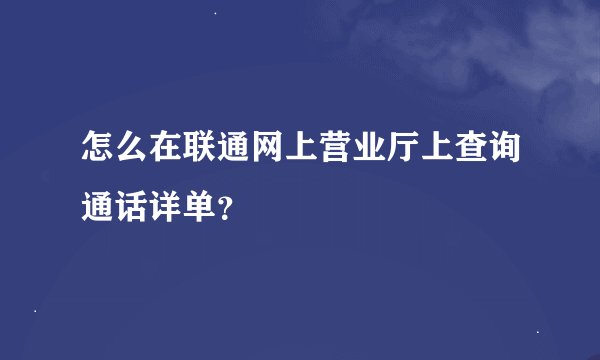 怎么在联通网上营业厅上查询通话详单？