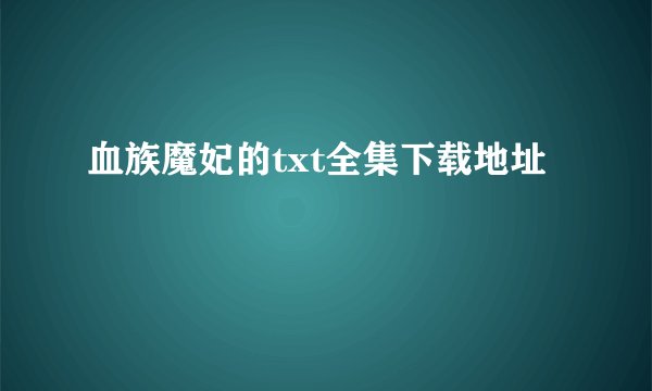 血族魔妃的txt全集下载地址