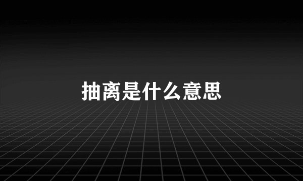 抽离是什么意思