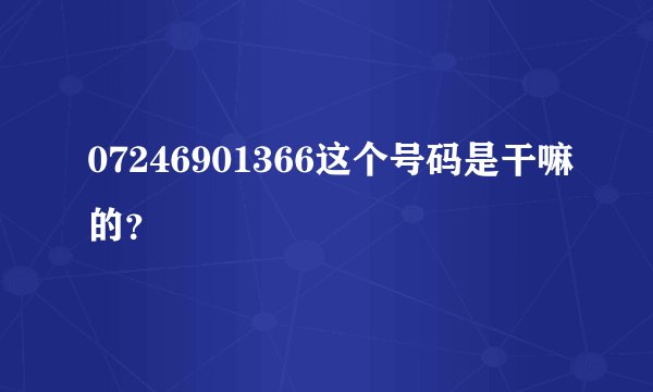 07246901366这个号码是干嘛的？