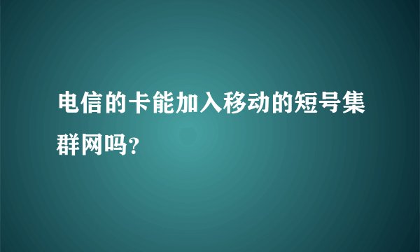 电信的卡能加入移动的短号集群网吗？