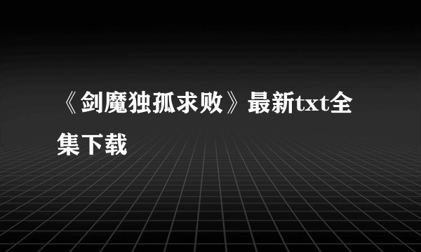 《剑魔独孤求败》最新txt全集下载