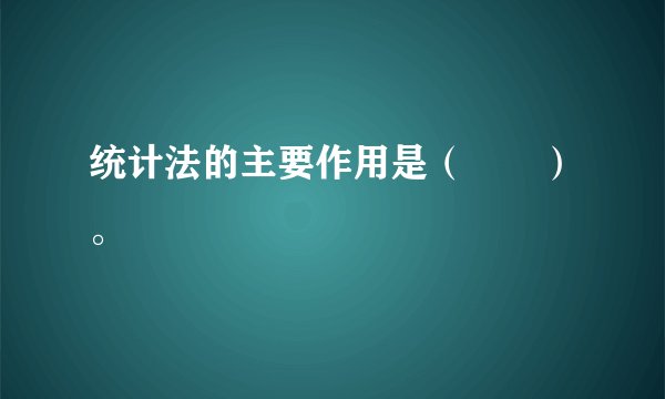 统计法的主要作用是（　　）。