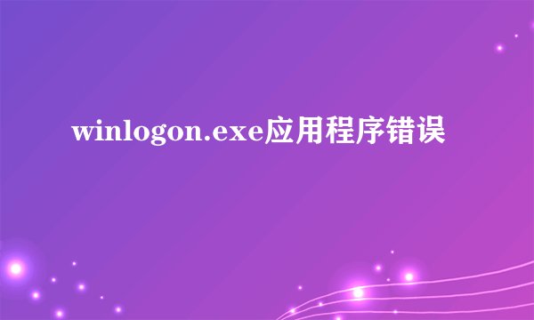 winlogon.exe应用程序错误