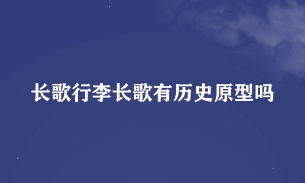 长歌行李长歌有历史原型吗