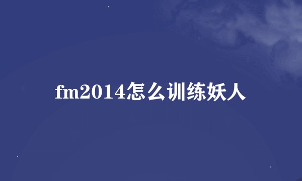 fm2014怎么训练妖人