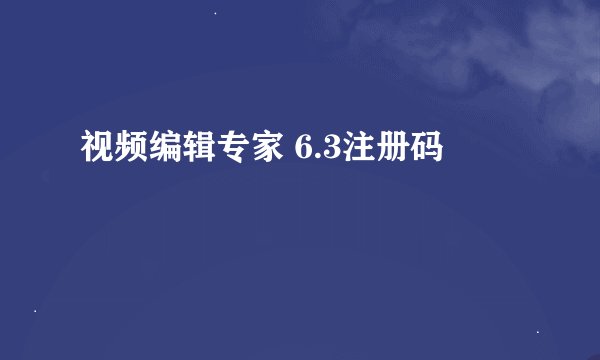 视频编辑专家 6.3注册码