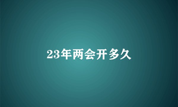 23年两会开多久