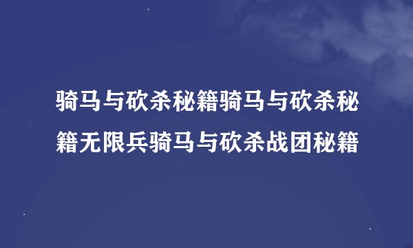 骑马与砍杀秘籍骑马与砍杀秘籍无限兵骑马与砍杀战团秘籍