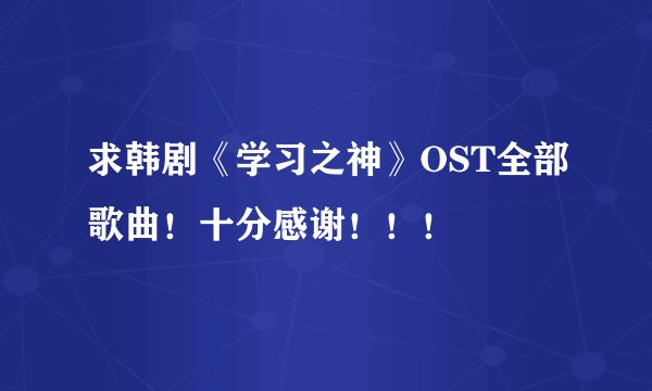 求韩剧《学习之神》OST全部歌曲！十分感谢！！！