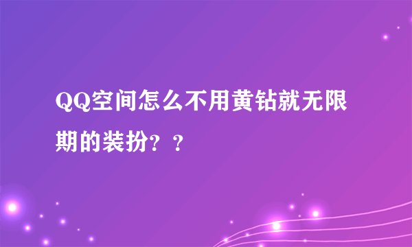 QQ空间怎么不用黄钻就无限期的装扮？？