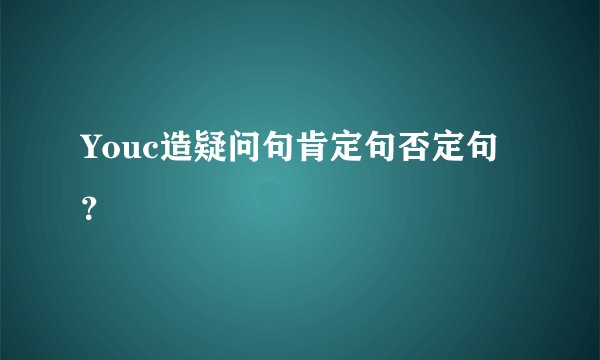 Youc造疑问句肯定句否定句？