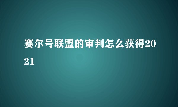 赛尔号联盟的审判怎么获得2021