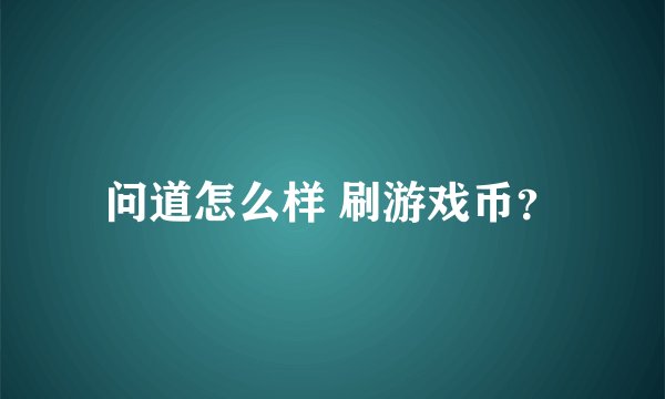 问道怎么样 刷游戏币？