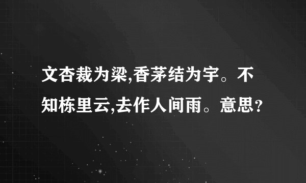 文杏裁为梁,香茅结为宇。不知栋里云,去作人间雨。意思？
