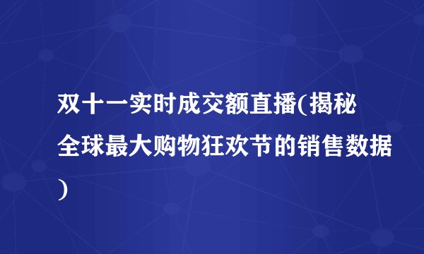 双十一实时成交额直播(揭秘全球最大购物狂欢节的销售数据)