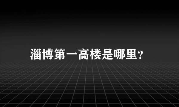 淄博第一高楼是哪里？