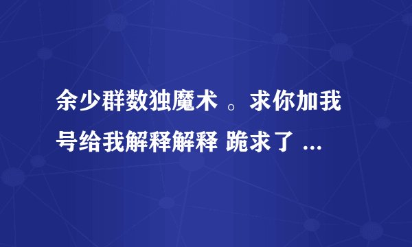 余少群数独魔术 。求你加我号给我解释解释 跪求了 。理解不了。拜托各位大神