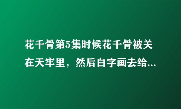 花千骨第5集时候花千骨被关在天牢里，然后白字画去给药时候·的插曲是什么