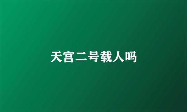 天宫二号载人吗
