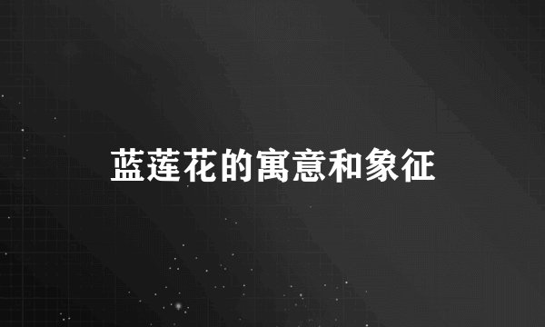 蓝莲花的寓意和象征