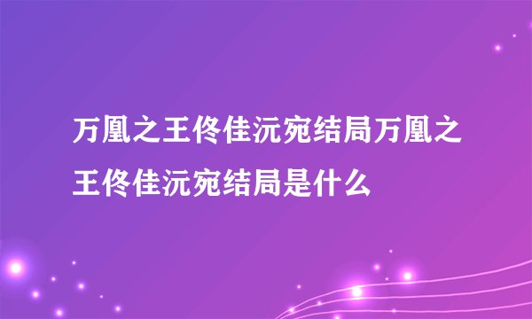 万凰之王佟佳沅宛结局万凰之王佟佳沅宛结局是什么