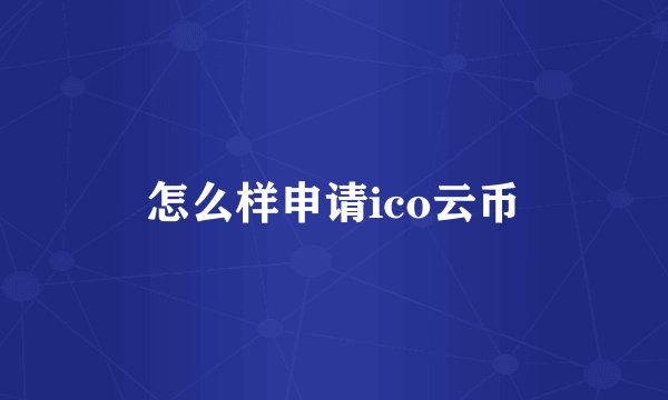 怎么样申请ico云币