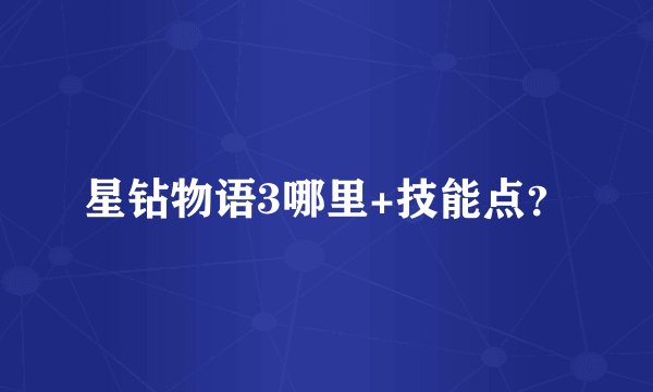 星钻物语3哪里+技能点？
