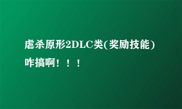 虐杀原形2DLC类(奖励技能)咋搞啊！！！